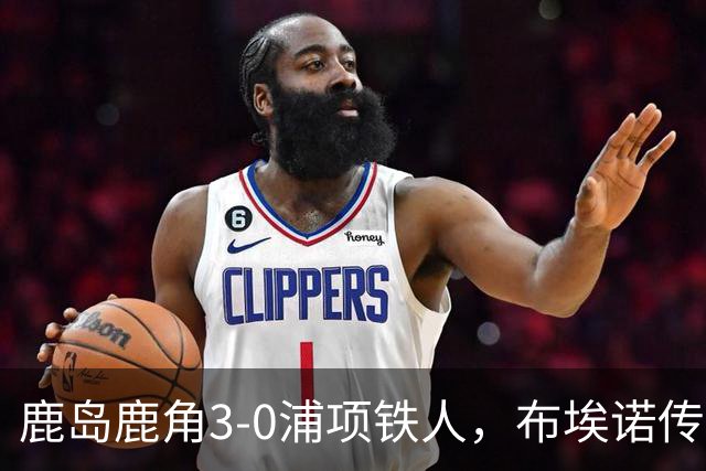 鹿岛鹿角3-0浦项铁人，布埃诺传射，察维里奇、小池龙太破门