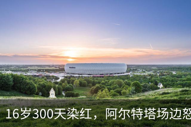 16岁300天染红，阿尔特塔场边怒斥道曼