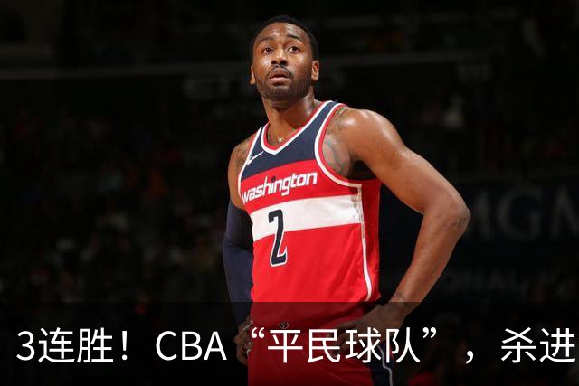 3连胜！CBA“平民球队”，杀进了积分榜第4，5名联盟弃将，起了大作用