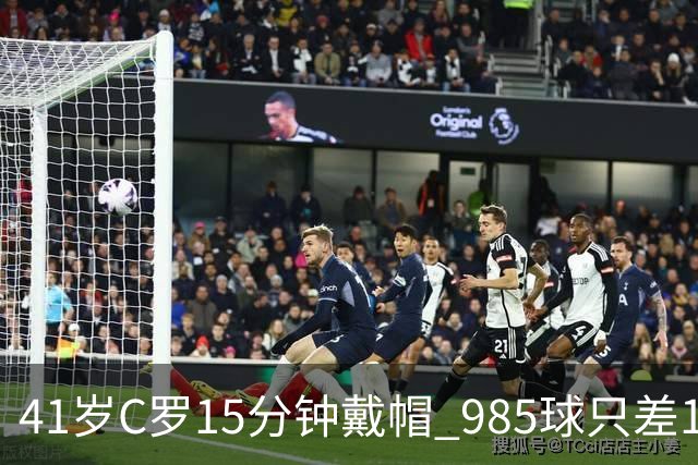 41岁C罗15分钟戴帽 985球只差15个