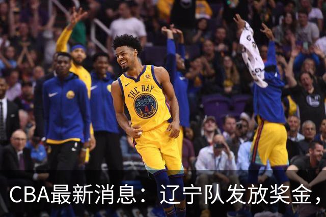 CBA最新消息：辽宁队发放奖金，上海要吃回头草