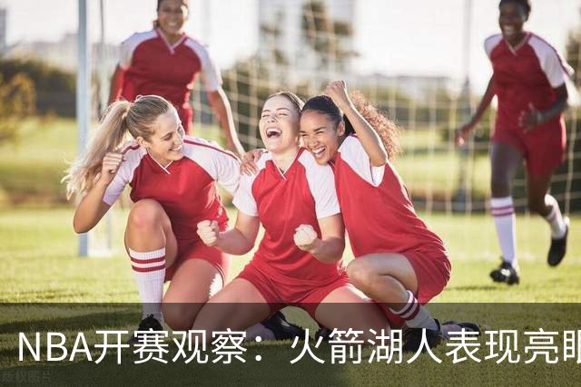 NBA开赛观察：火箭湖人表现亮眼 字母哥最烧心